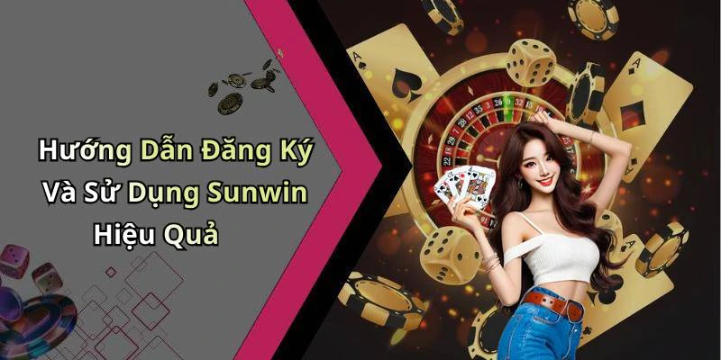 Hướng Dẫn Đăng Ký Và Sử Dụng Sunwin Hiệu Quả