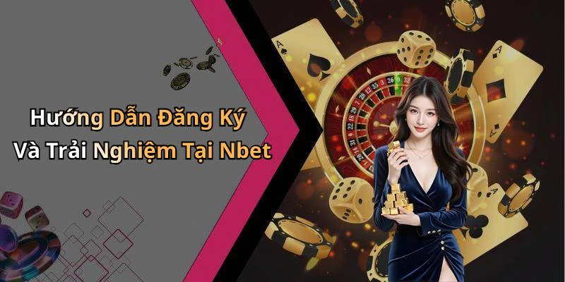 Hướng Dẫn Đăng Ký Và Trải Nghiệm Tại Nbet